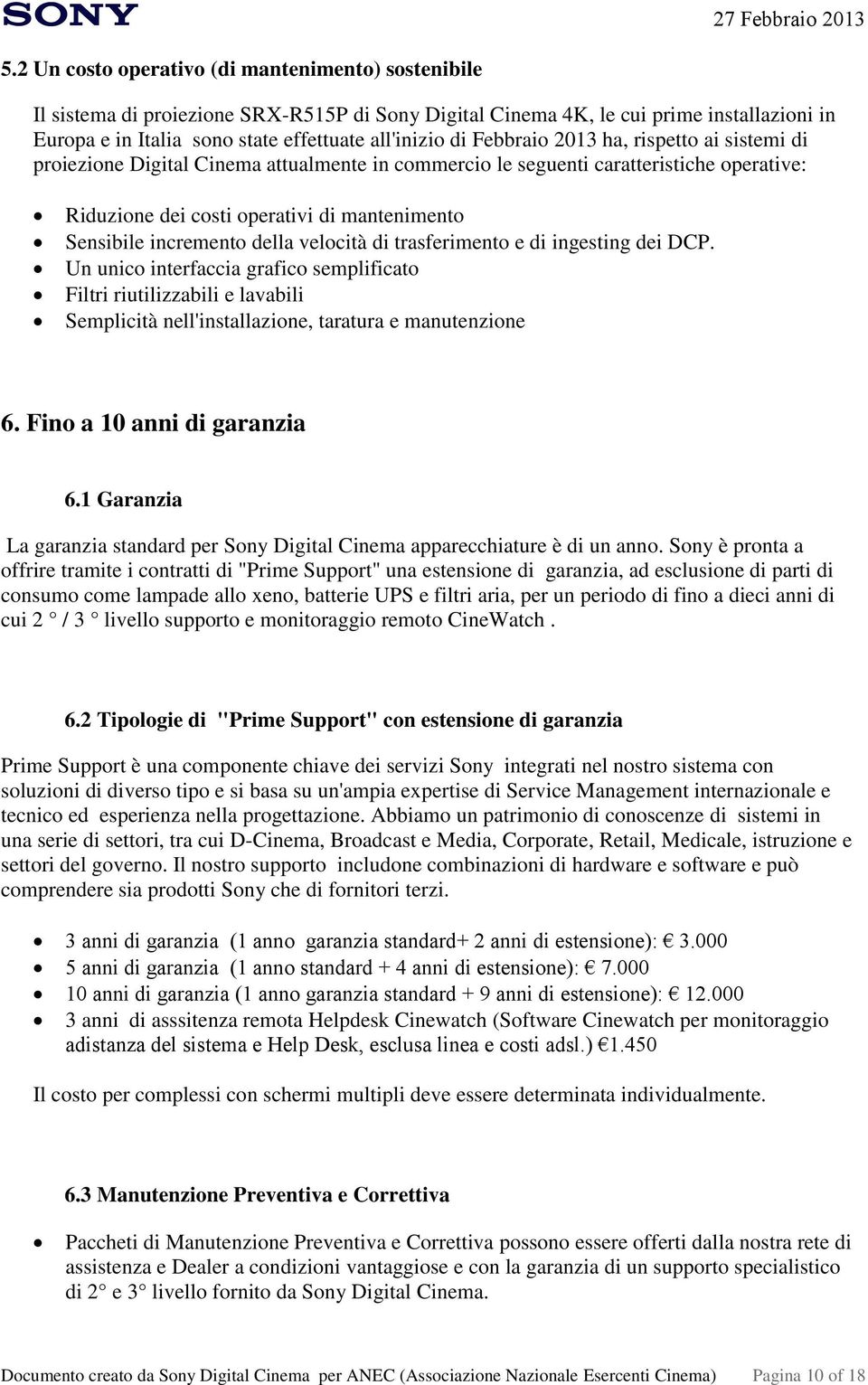 Febbraio 2013 ha, rispetto ai sistemi di proiezione Digital Cinema attualmente in commercio le seguenti caratteristiche operative: Riduzione dei costi operativi di mantenimento Sensibile incremento