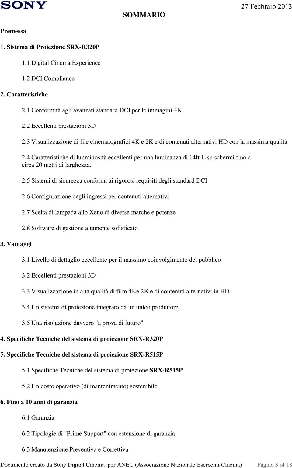 4 Caratteristiche di lunminosità eccellenti per una luminanza di 14ft-L su schermi fino a circa 20 metri di larghezza. 2.5 Sistemi di sicurezza conformi ai rigorosi requisiti degli standard DCI 2.