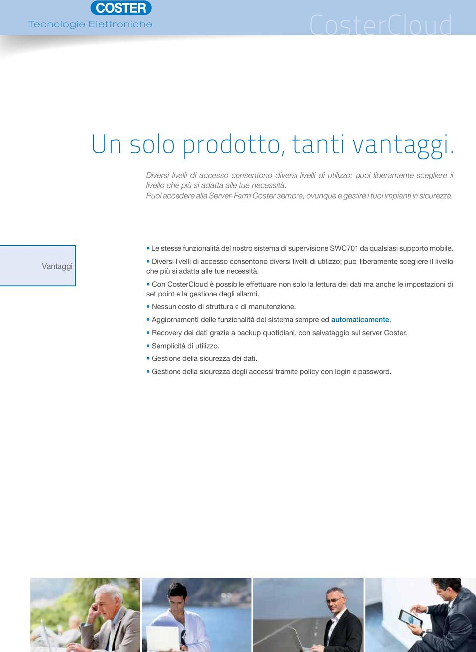 Puoi accedere alla Server-Farm Coster sempre, ovunque e gestire i tuoi impianti in sicurezza. Vantaggi Le stesse funzionalità del nostro sistema di supervisione swc701 da qualsiasi supporto mobile.