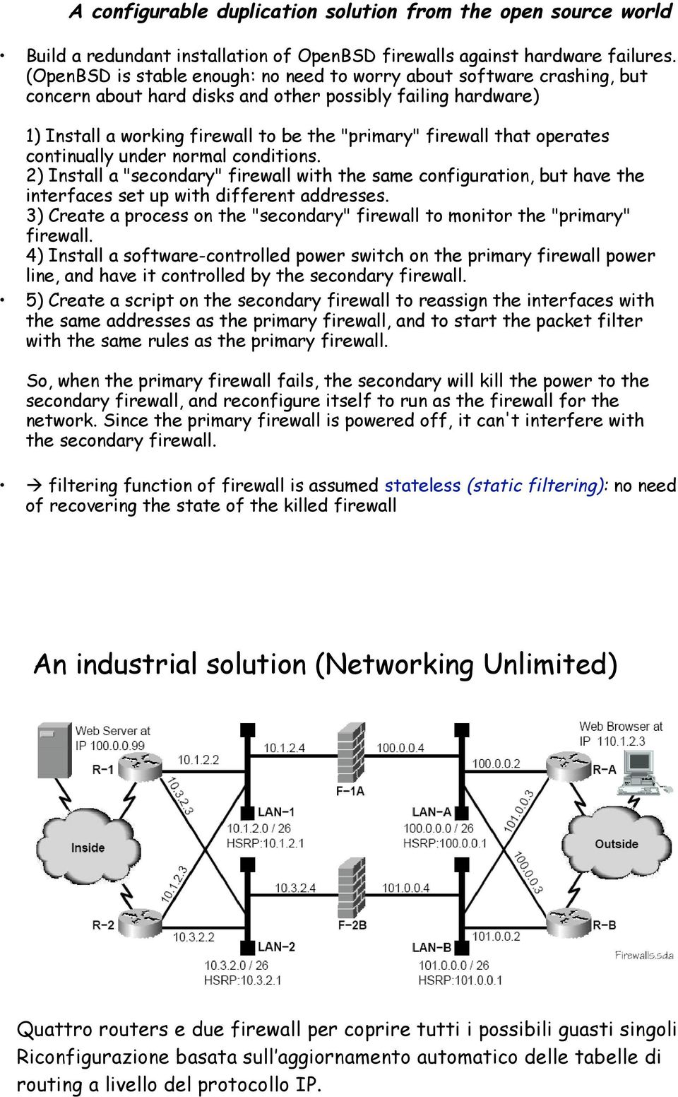 operates continually under normal conditions. 2) Install a "secondary" firewall with the same configuration, but have the interfaces set up with different addresses.