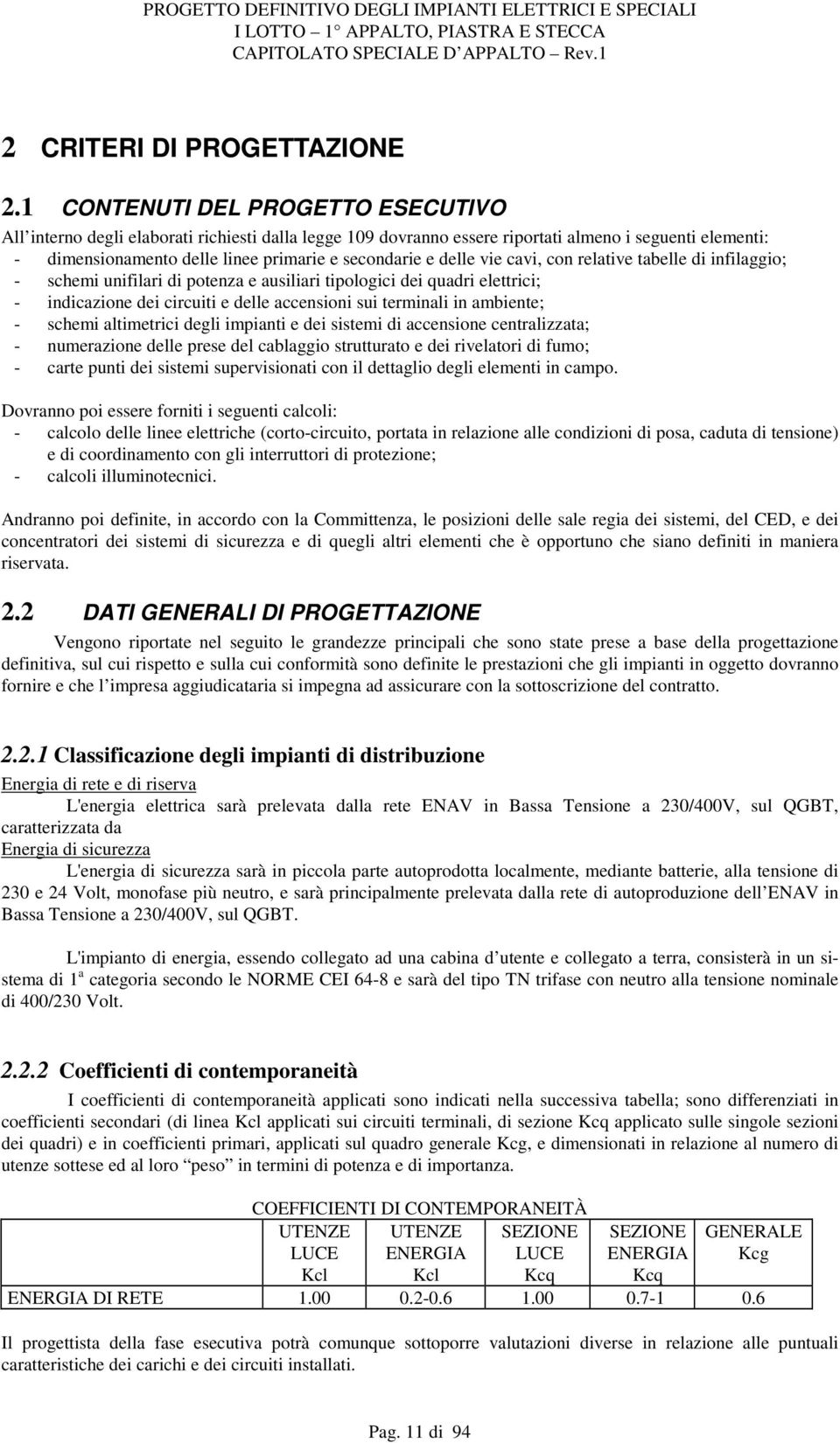 delle vie cavi, con relative tabelle di infilaggio; - schemi unifilari di potenza e ausiliari tipologici dei quadri elettrici; - indicazione dei circuiti e delle accensioni sui terminali in ambiente;