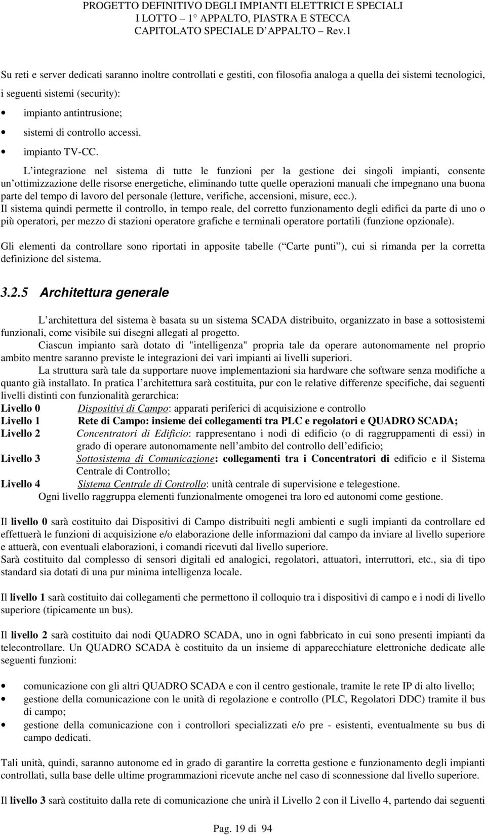 L integrazione nel sistema di tutte le funzioni per la gestione dei singoli impianti, consente un ottimizzazione delle risorse energetiche, eliminando tutte quelle operazioni manuali che impegnano