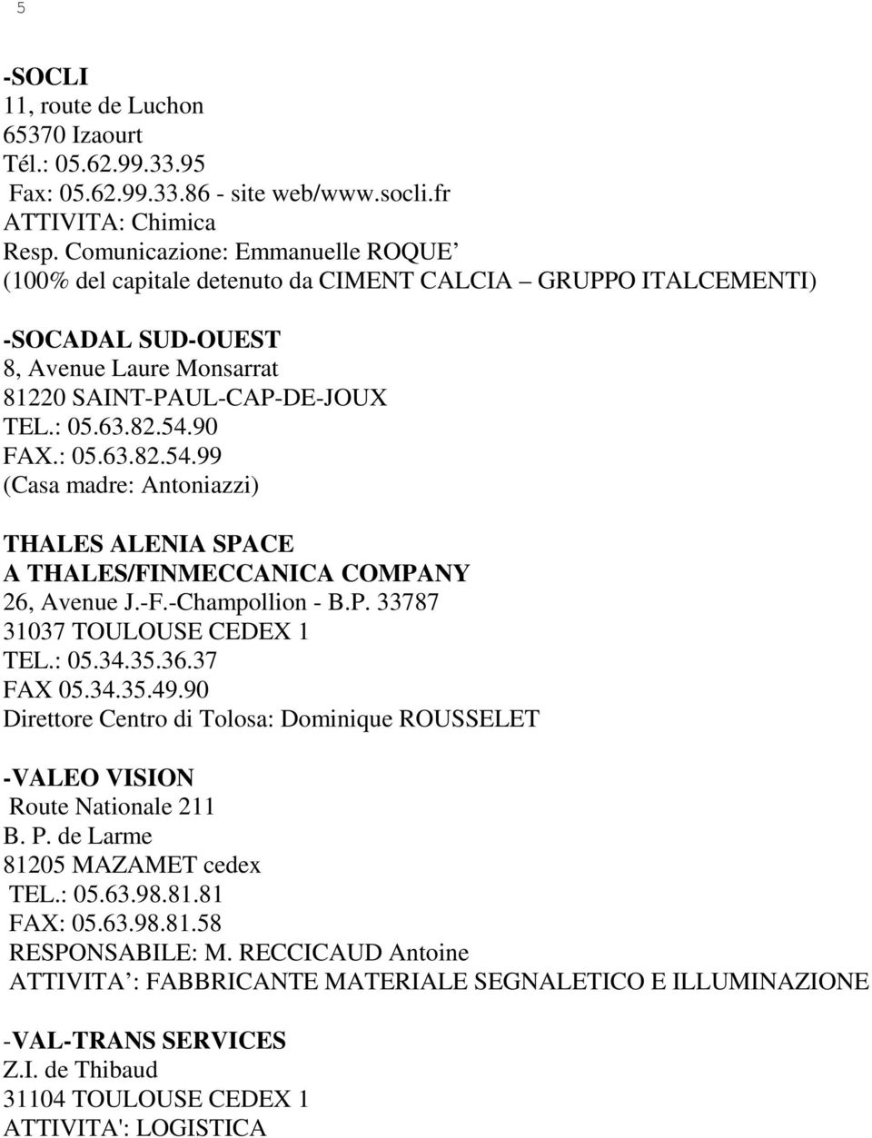 : 05.63.82.54.99 (Casa madre: Antoniazzi) THALES ALENIA SPACE A THALES/FINMECCANICA COMPANY 26, Avenue J.-F.-Champollion - B.P. 33787 31037 TOULOUSE CEDEX 1 TEL.: 05.34.35.36.37 FAX 05.34.35.49.