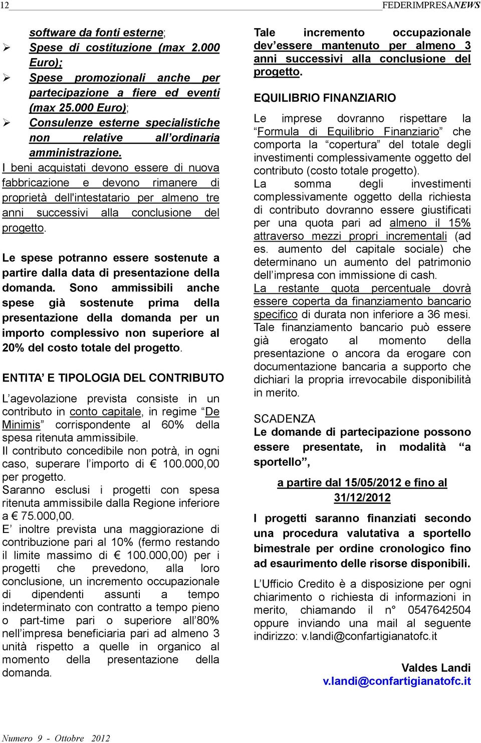 I beni acquistati devono essere di nuova fabbricazione e devono rimanere di proprietà dell'intestatario per almeno tre anni successivi alla conclusione del progetto.