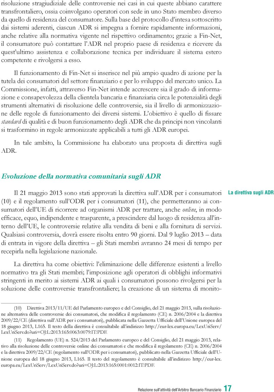 Sulla base del protocollo d intesa sottoscritto dai sistemi aderenti, ciascun ADR si impegna a fornire rapidamente informazioni, anche relative alla normativa vigente nel rispettivo ordinamento;