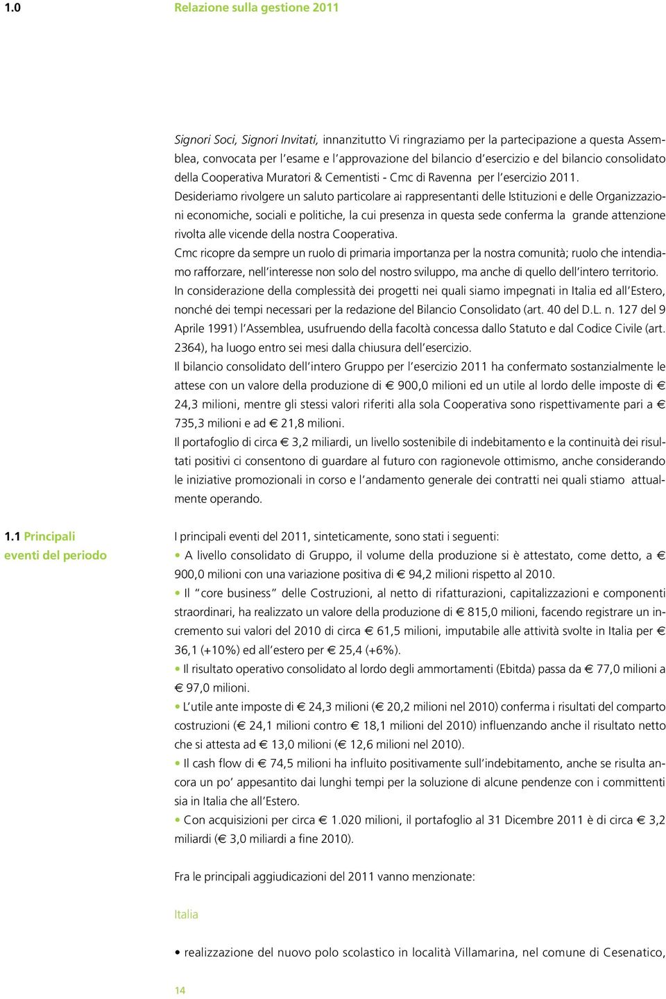 Desideriamo rivolgere un saluto particolare ai rappresentanti delle Istituzioni e delle Organizzazioni economiche, sociali e politiche, la cui presenza in questa sede conferma la grande attenzione