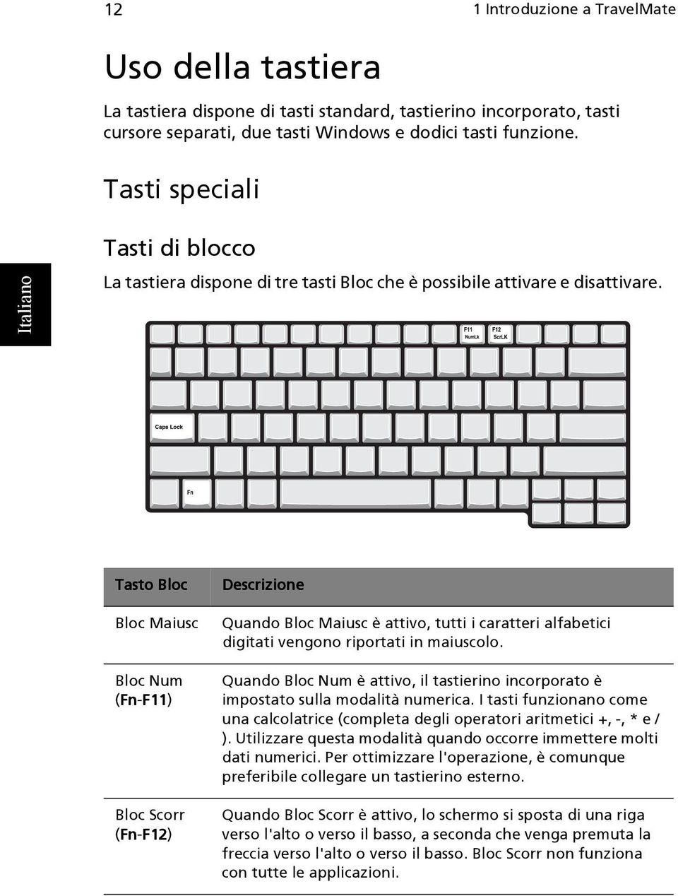 Tasto Bloc Bloc Maiusc Bloc Num (Fn Fn-F11 F11) Bloc Scorr (Fn Fn-F12 F12) Descrizione Quando Bloc Maiusc è attivo, tutti i caratteri alfabetici digitati vengono riportati in maiuscolo.