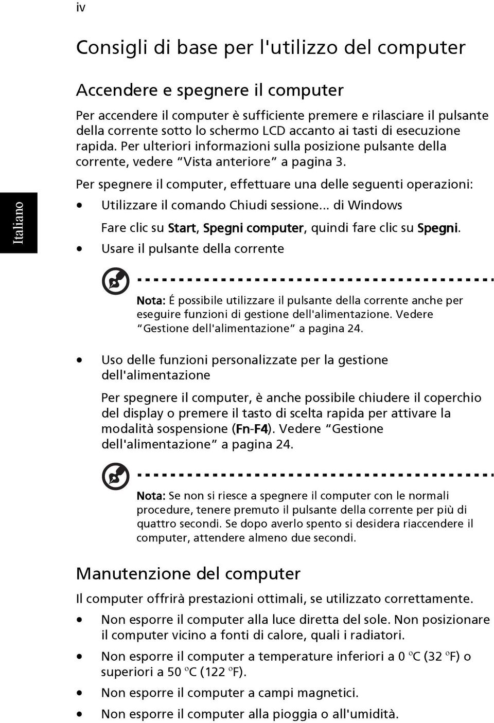 Per spegnere il computer, effettuare una delle seguenti operazioni: Utilizzare il comando Chiudi sessione... di Windows Fare clic su Start, Spegni computer, quindi fare clic su Spegni.