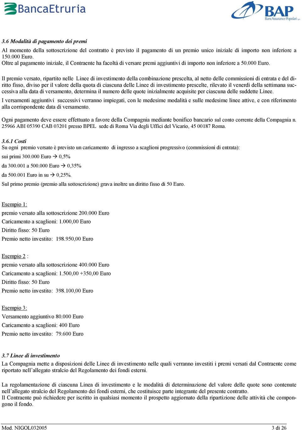 Il premio versato, ripartito nelle Linee di investimento della combinazione prescelta, al netto delle commissioni di entrata e del diritto fisso, diviso per il valore della quota di ciascuna delle