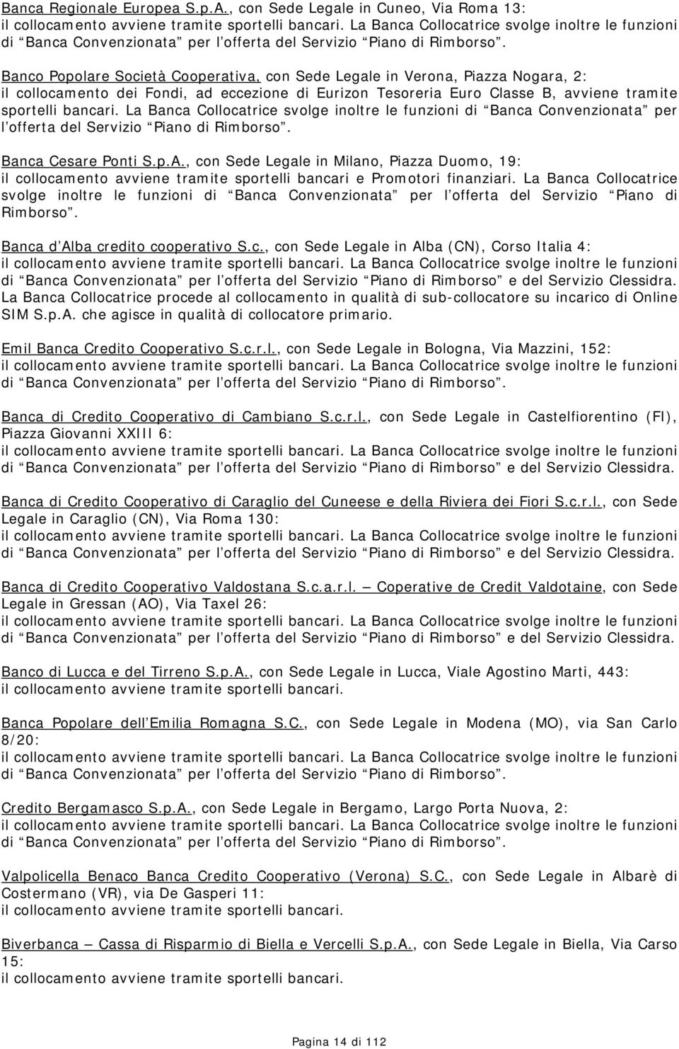 Banco Popolare Società Cooperativa, con Sede Legale in Verona, Piazza Nogara, 2: il collocamento dei Fondi, ad eccezione di Eurizon Tesoreria Euro Classe B, avviene tramite sportelli bancari.