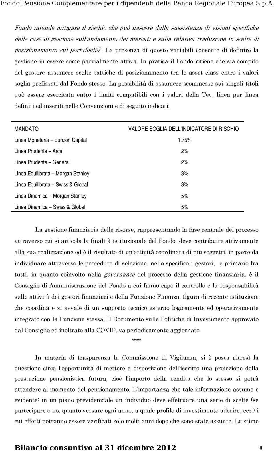 In pratica il Fondo ritiene che sia compito del gestore assumere scelte tattiche di posizionamento tra le asset class entro i valori soglia prefissati dal Fondo stesso.