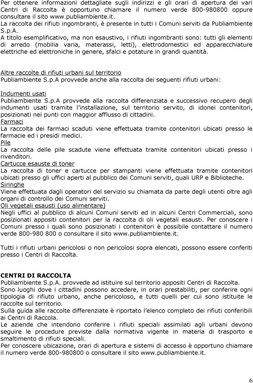 A titolo esemplificativo, ma non esaustivo, i rifiuti ingombranti sono: tutti gli elementi di arredo (mobilia varia, materassi, letti), elettrodomestici ed apparecchiature elettriche ed elettroniche