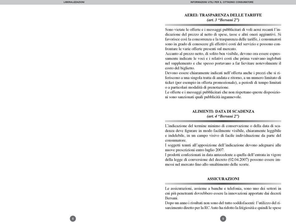 Accanto al prezzo netto, di solito ben visibile, devono ora essere espressamente indicate le voci e i relativi costi che prima venivano inglobati nel supplemento e che spesso portavano a far