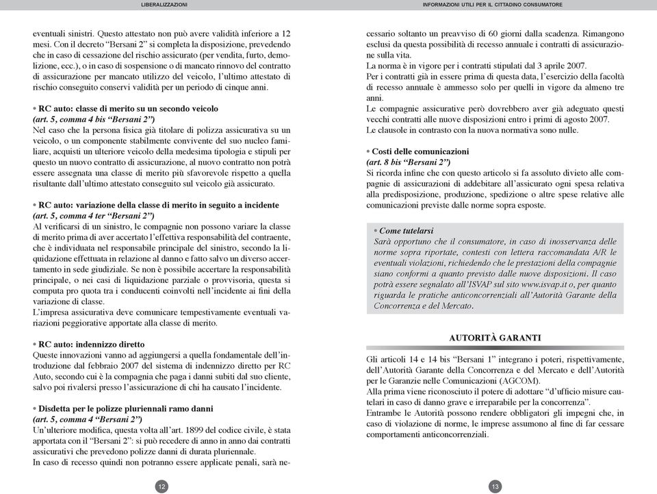 ), o in caso di sospensione o di mancato rinnovo del contratto di assicurazione per mancato utilizzo del veicolo, l ultimo attestato di rischio conseguito conservi validità per un periodo di cinque