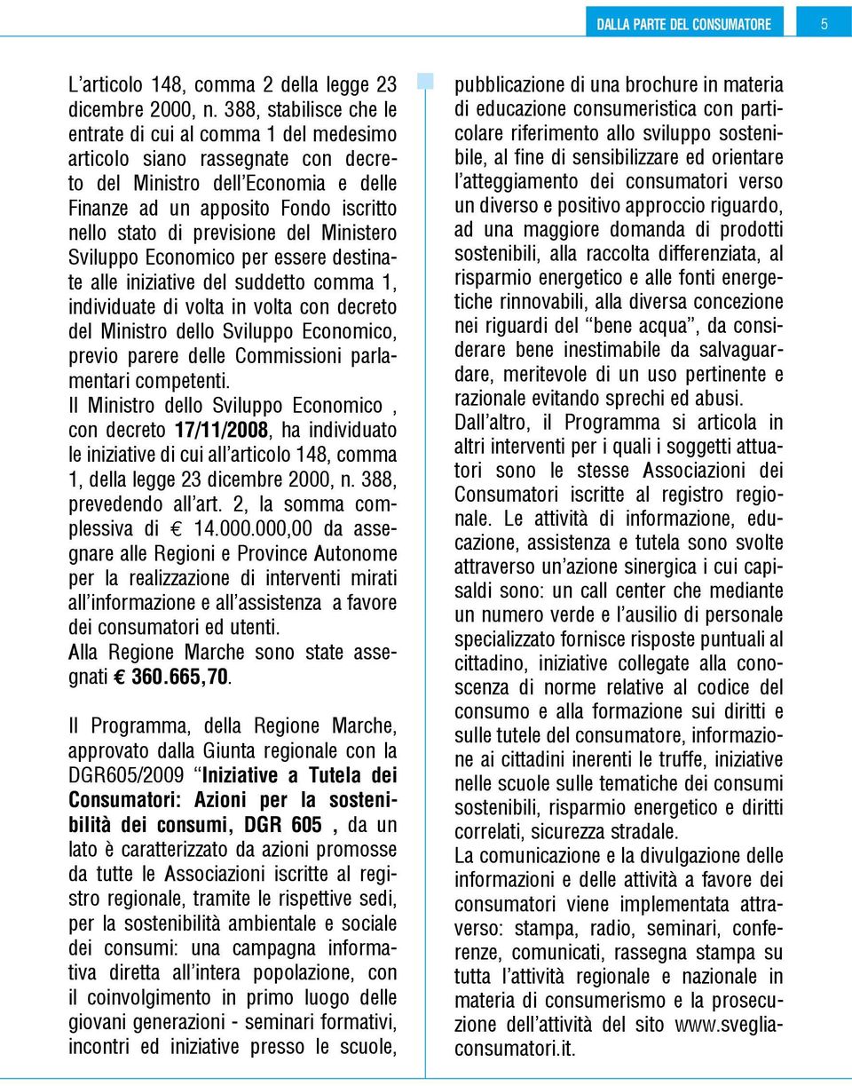 del Ministero Sviluppo Economico per essere destinate alle iniziative del suddetto comma 1, individuate di volta in volta con decreto del Ministro dello Sviluppo Economico, previo parere delle