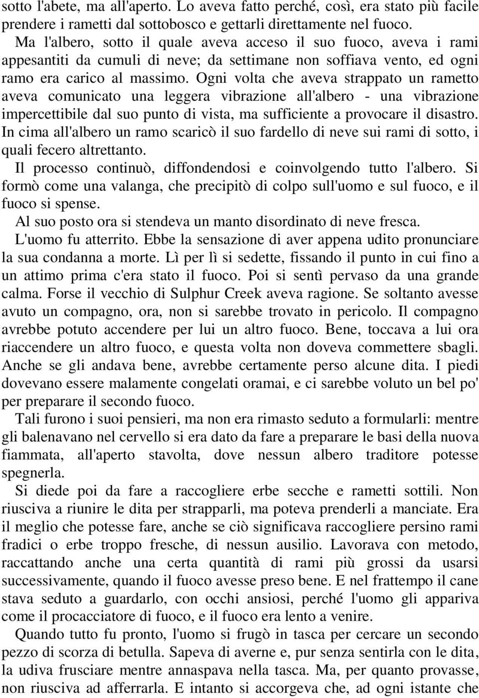 Ogni volta che aveva strappato un rametto aveva comunicato una leggera vibrazione all'albero - una vibrazione impercettibile dal suo punto di vista, ma sufficiente a provocare il disastro.