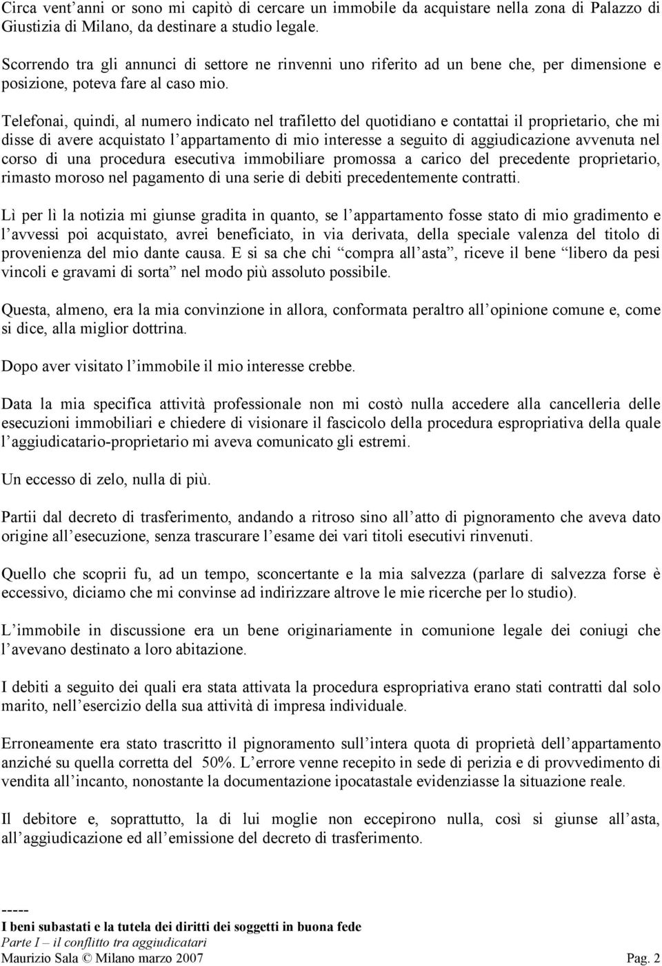 Telefonai, quindi, al numero indicato nel trafiletto del quotidiano e contattai il proprietario, che mi disse di avere acquistato l appartamento di mio interesse a seguito di aggiudicazione avvenuta