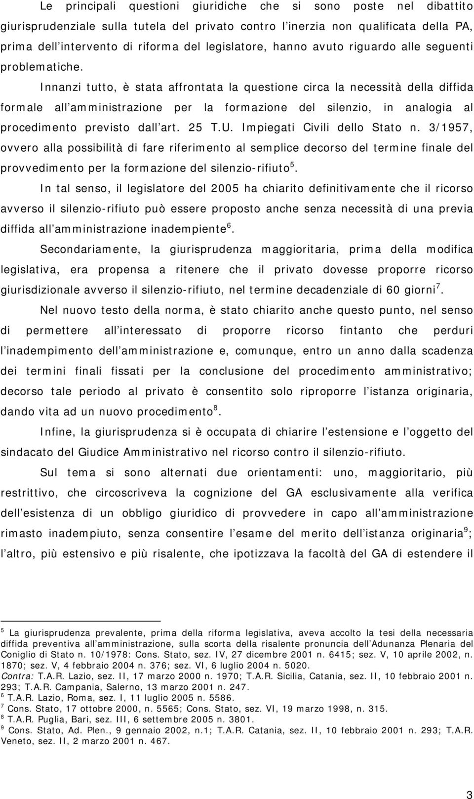 Innanzi tutto, è stata affrontata la questione circa la necessità della diffida formale all amministrazione per la formazione del silenzio, in analogia al procedimento previsto dall art. 25 T.U.