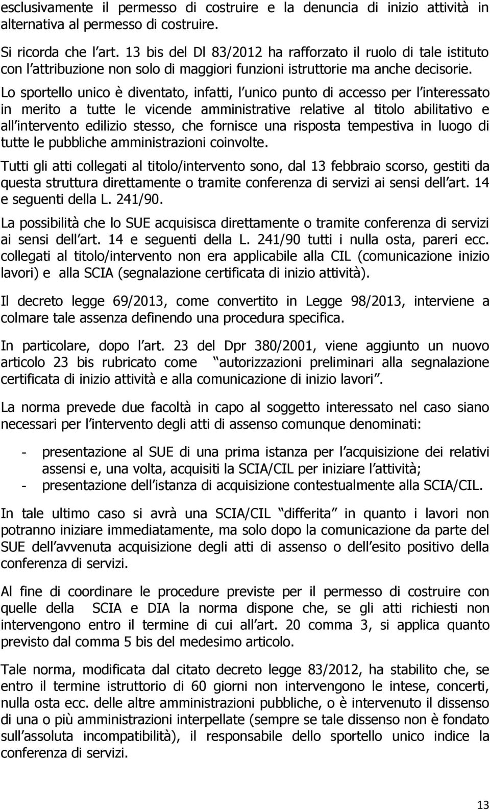 Lo sportello unico è diventato, infatti, l unico punto di accesso per l interessato in merito a tutte le vicende amministrative relative al titolo abilitativo e all intervento edilizio stesso, che