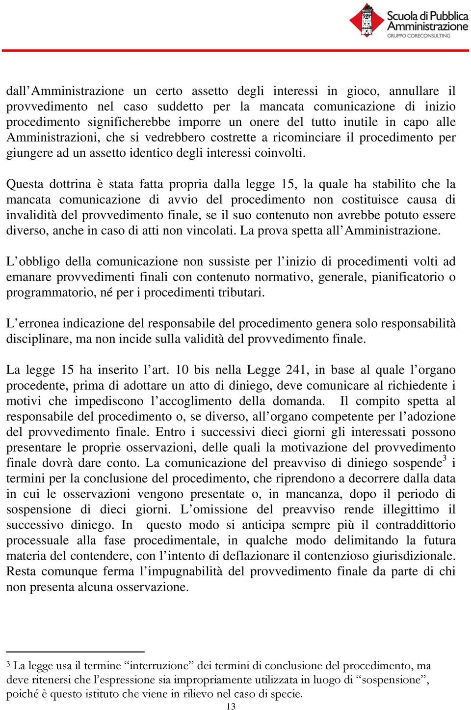 Questa dottrina è stata fatta propria dalla legge 15, la quale ha stabilito che la mancata comunicazione di avvio del procedimento non costituisce causa di invalidità del provvedimento finale, se il