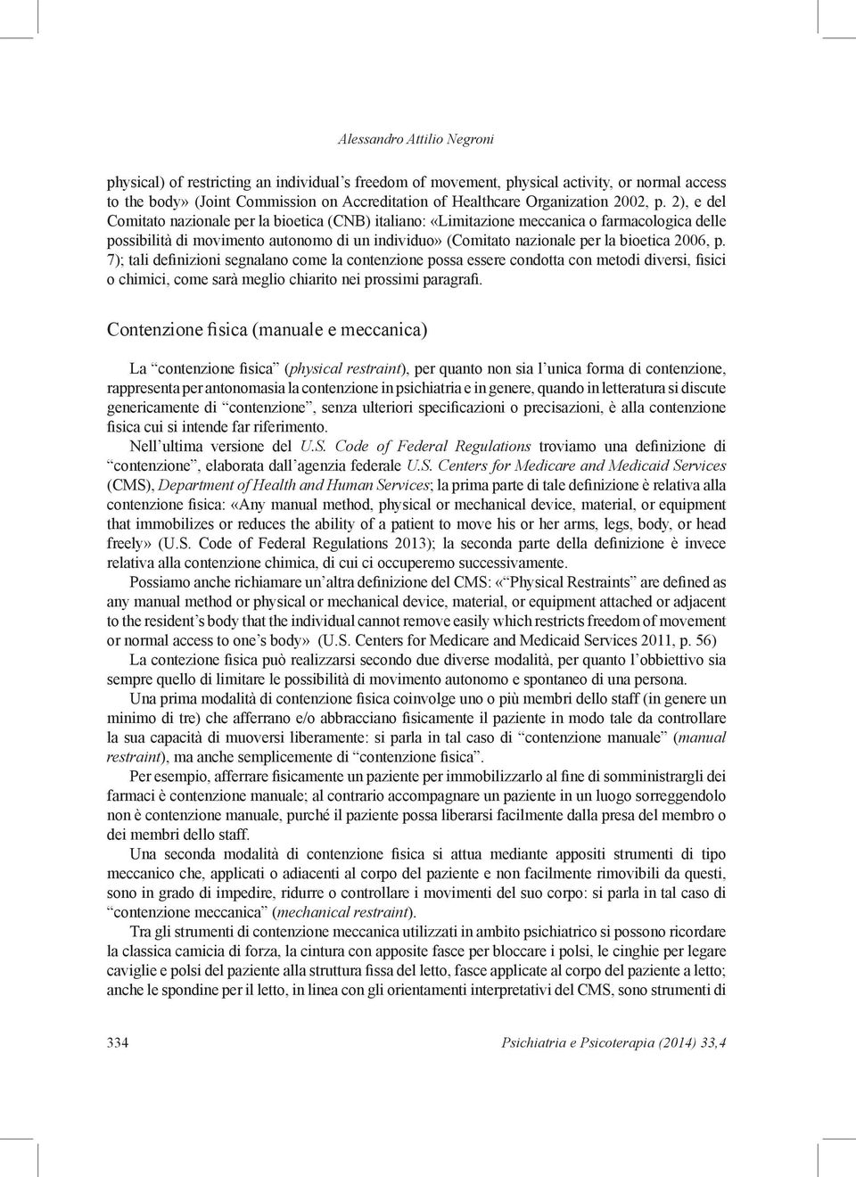 2), e del Comitato nazionale per la bioetica (CNB) italiano: «Limitazione meccanica o farmacologica delle possibilità di movimento autonomo di un individuo» (Comitato nazionale per la bioetica 2006,