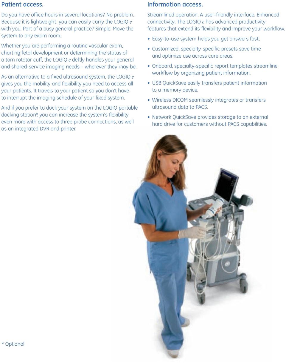 Whether you are performing a routine vascular exam, charting fetal development or determining the status of a torn rotator cuff, the LOGIQ e deftly handles your general and shared-service imaging