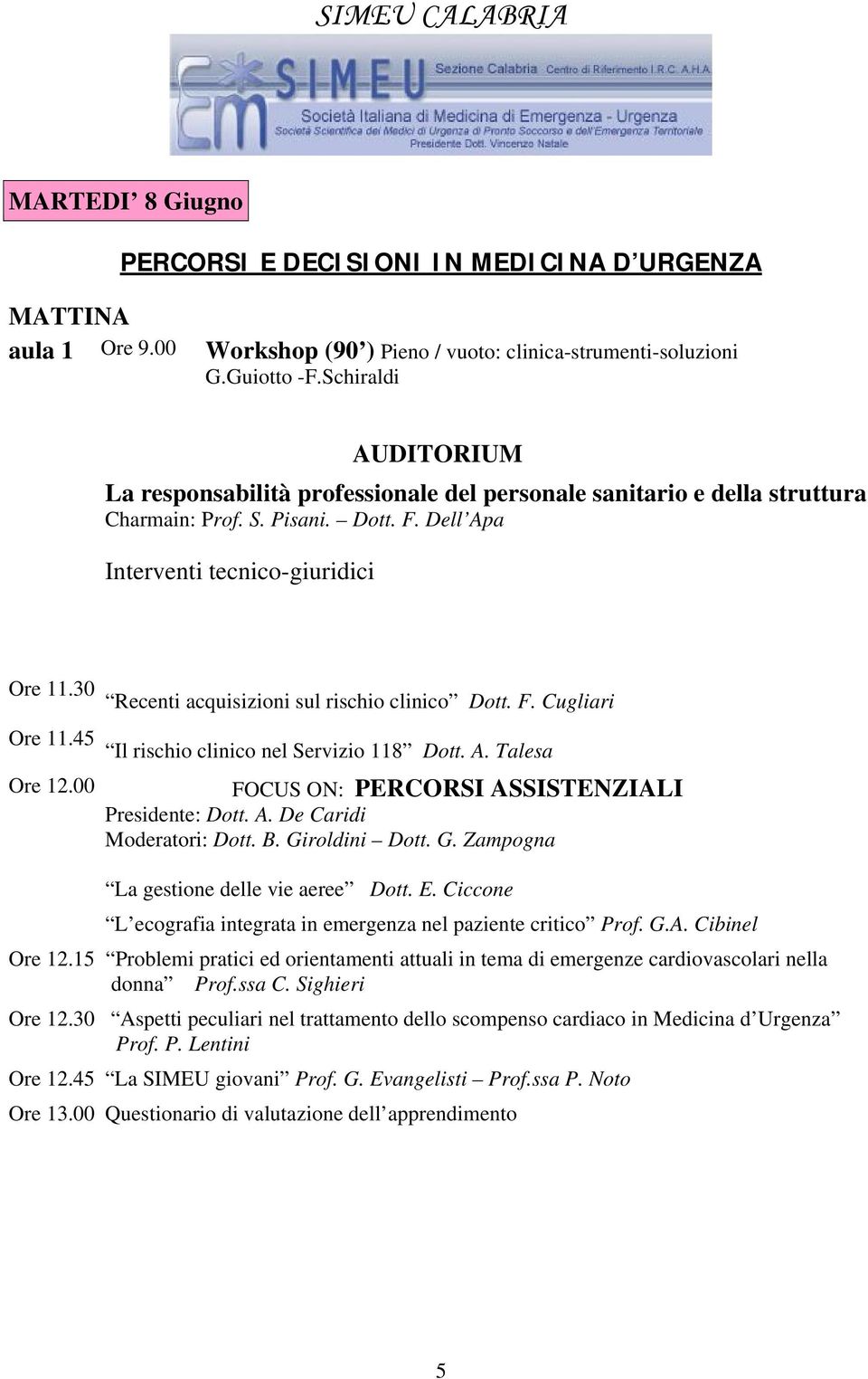 00 Recenti acquisizioni sul rischio clinico Dott. F. Cugliari Il rischio clinico nel Servizio 118 Dott. A. Talesa FOCUS ON: PERCORSI ASSISTENZIALI Presidente: Dott. A. De Caridi Moderatori: Dott. B.