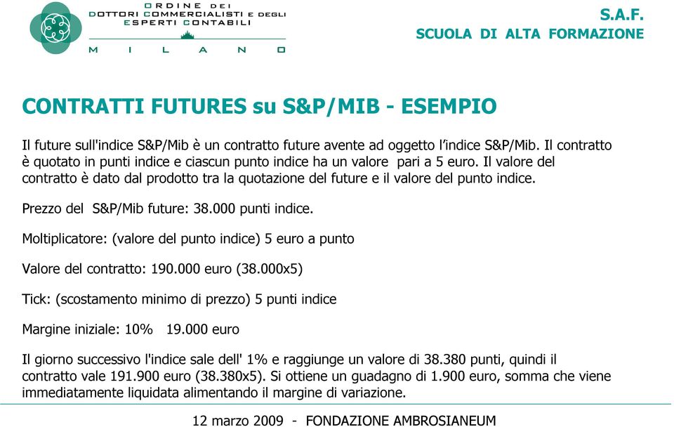 Prezzo del S&P/Mib future: 38.000 punti indice. Moltiplicatore: (valore del punto indice) 5 euro a punto Valore del contratto: 190.000 euro (38.