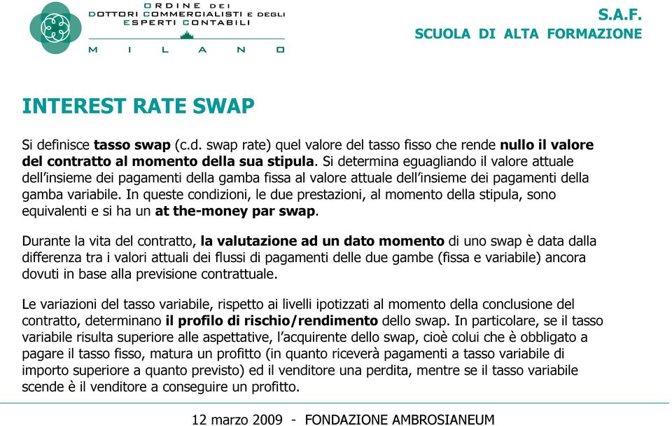 In queste condizioni, le due prestazioni, al momento della stipula, sono equivalenti e si ha un at the-money par swap.