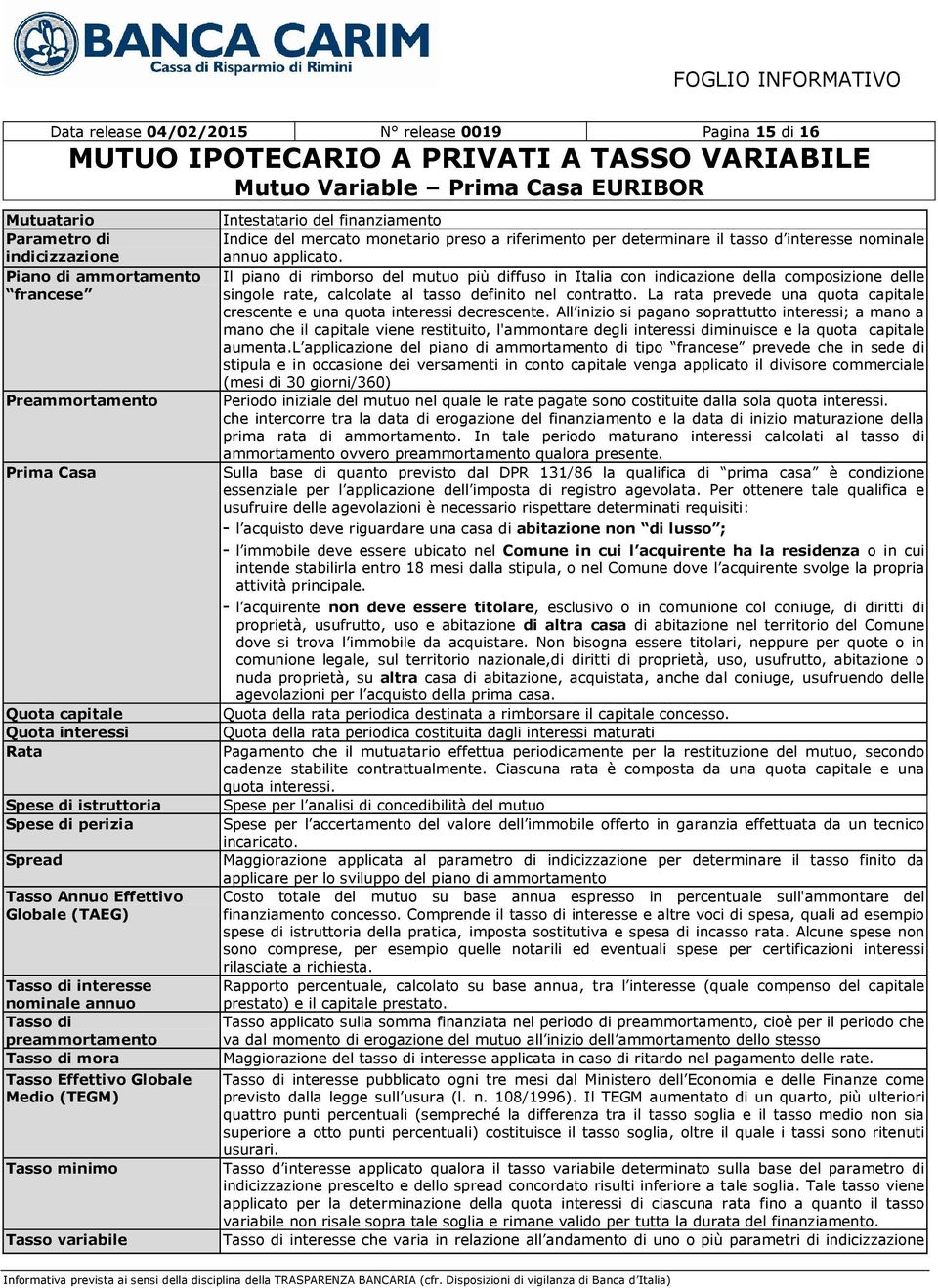 Tasso variabile Intestatario del finanziamento Indice del mercato monetario preso a riferimento per determinare il tasso d interesse nominale annuo applicato.