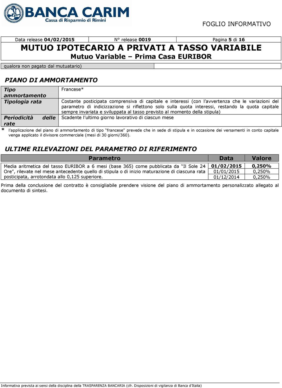 momento della stipula) Scadente l ultimo giorno lavorativo di ciascun mese Periodicità delle rate * l applicazione del piano di ammortamento di tipo francese prevede che in sede di stipula e in