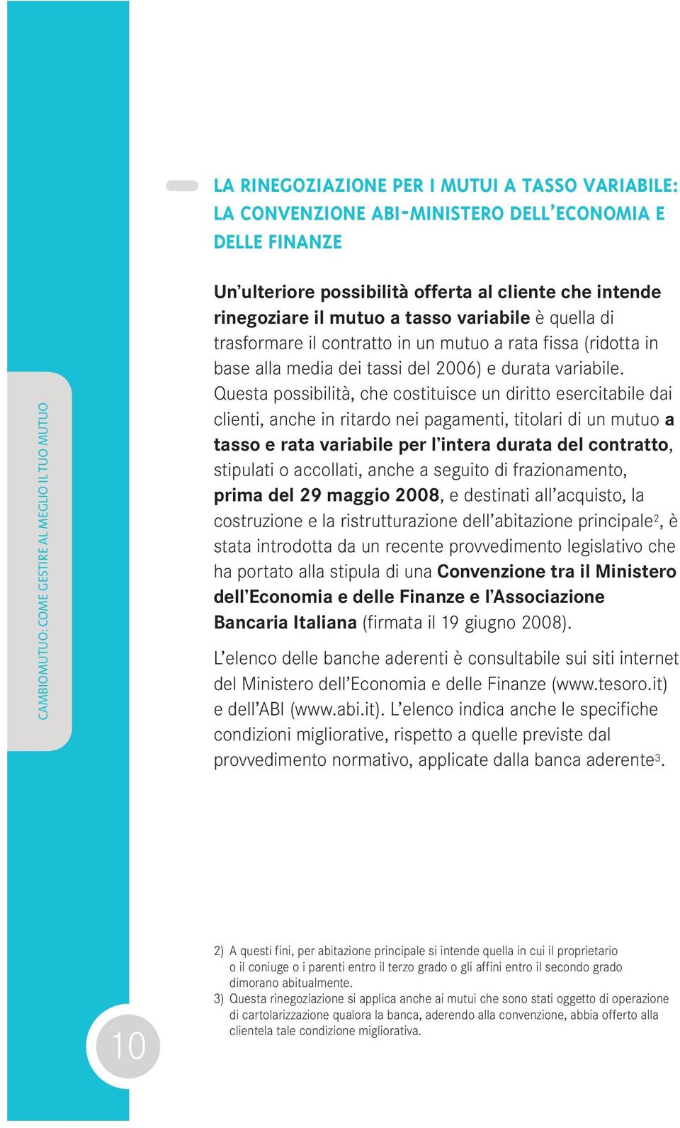 Questa possibilità, che costituisce un diritto esercitabile dai clienti, anche in ritardo nei pagamenti, titolari di un mutuo a tasso e rata variabile per l intera durata del contratto, stipulati o