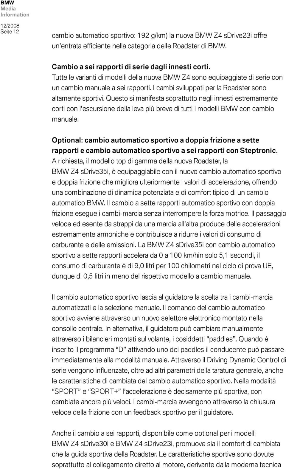 Questo si manifesta soprattutto negli innesti estremamente corti con l escursione della leva più breve di tutti i modelli BMW con cambio manuale.