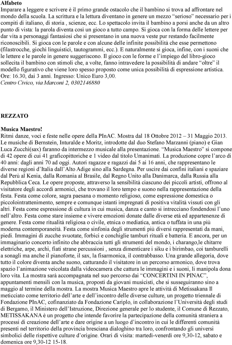 Lo spettacolo invita il bambino a porsi anche da un altro punto di vista: la parola diventa così un gioco a tutto campo.