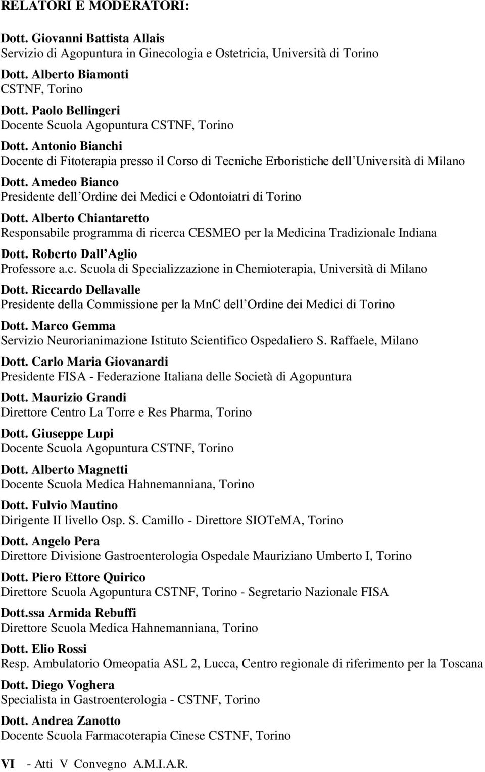 Amedeo Bianco Presidente dell Ordine dei Medici e Odontoiatri di Torino Dott. Alberto Chiantaretto Responsabile programma di ricerca CESMEO per la Medicina Tradizionale Indiana Dott.