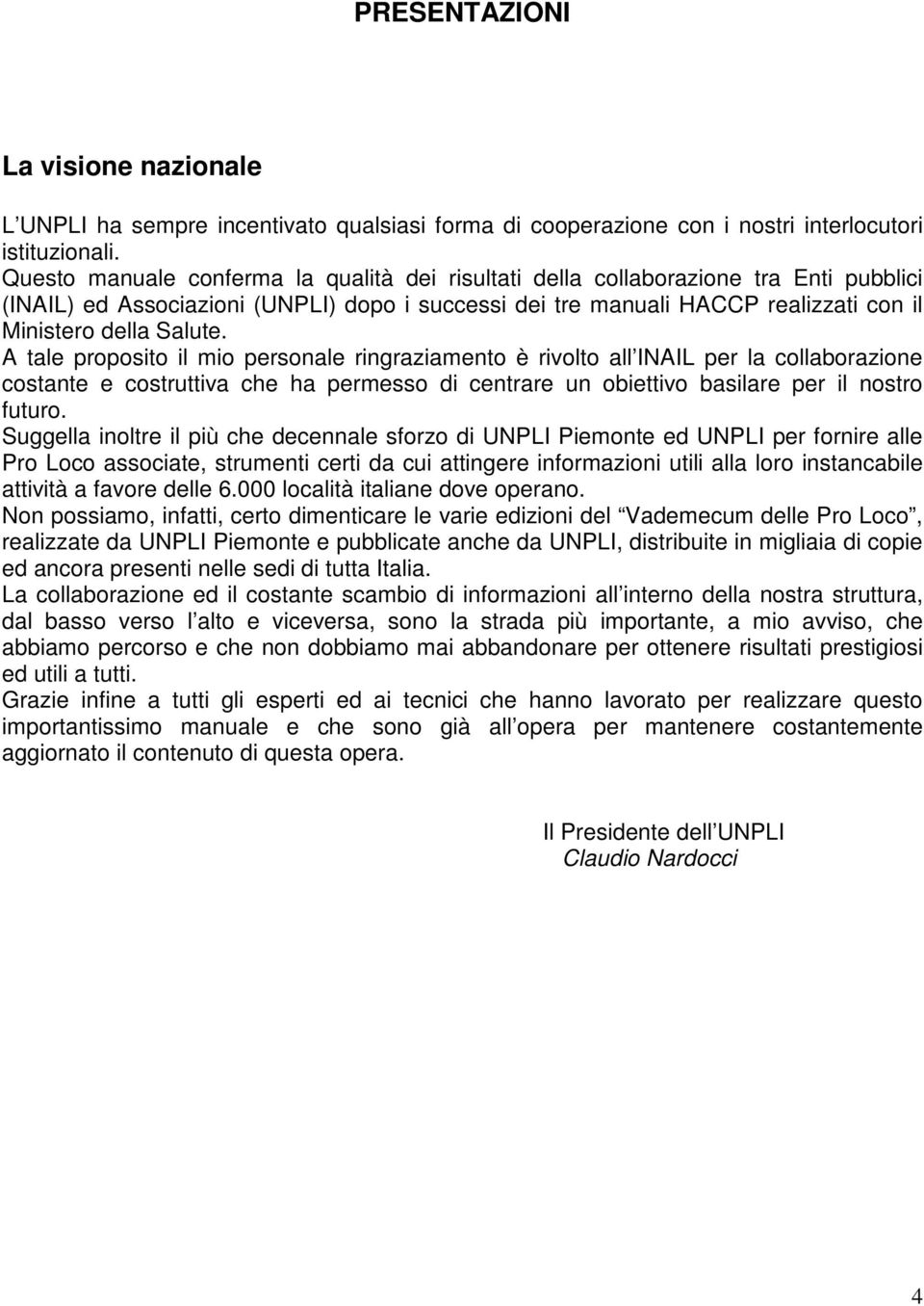 A tale proposito il mio personale ringraziamento è rivolto all INAIL per la collaborazione costante e costruttiva che ha permesso di centrare un obiettivo basilare per il nostro futuro.