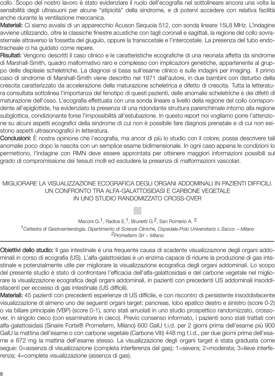 relativa facilità anche durante la ventilazione meccanica. Materiali: Ci siamo avvalsi di un apparecchio Acuson Sequoia 512, con sonda lineare 15L8 MHz.