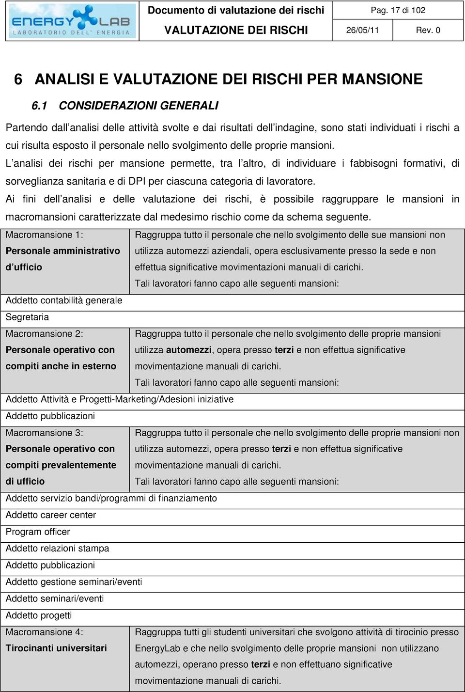 mansioni. L analisi dei rischi per mansione permette, tra l altro, di individuare i fabbisogni formativi, di sorveglianza sanitaria e di DPI per ciascuna categoria di lavoratore.