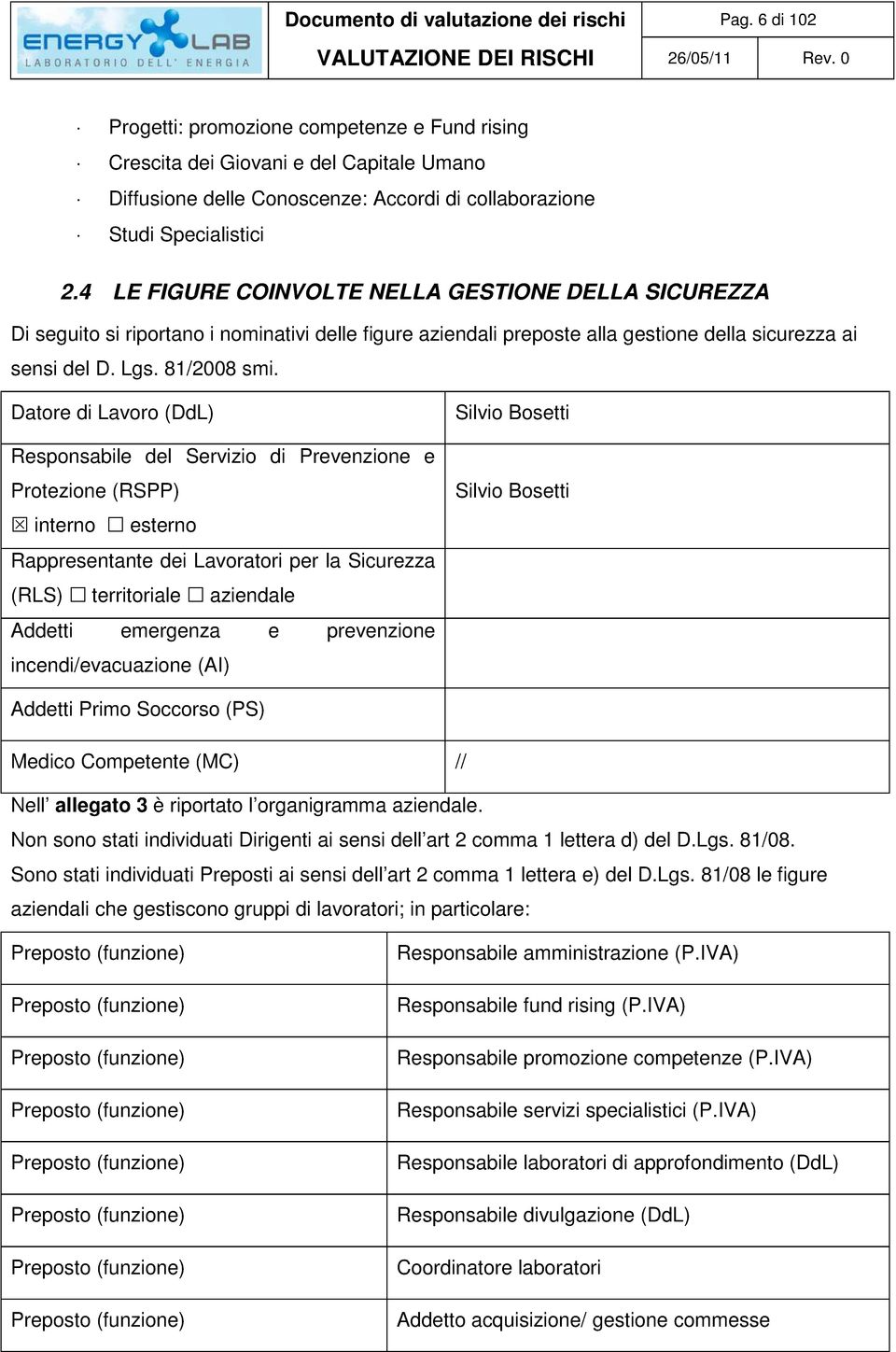 4 LE FIGURE COINVOLTE NELLA GESTIONE DELLA SICUREZZA Di seguito si riportano i nominativi delle figure aziendali preposte alla gestione della sicurezza ai sensi del D. Lgs. 81/2008 smi.