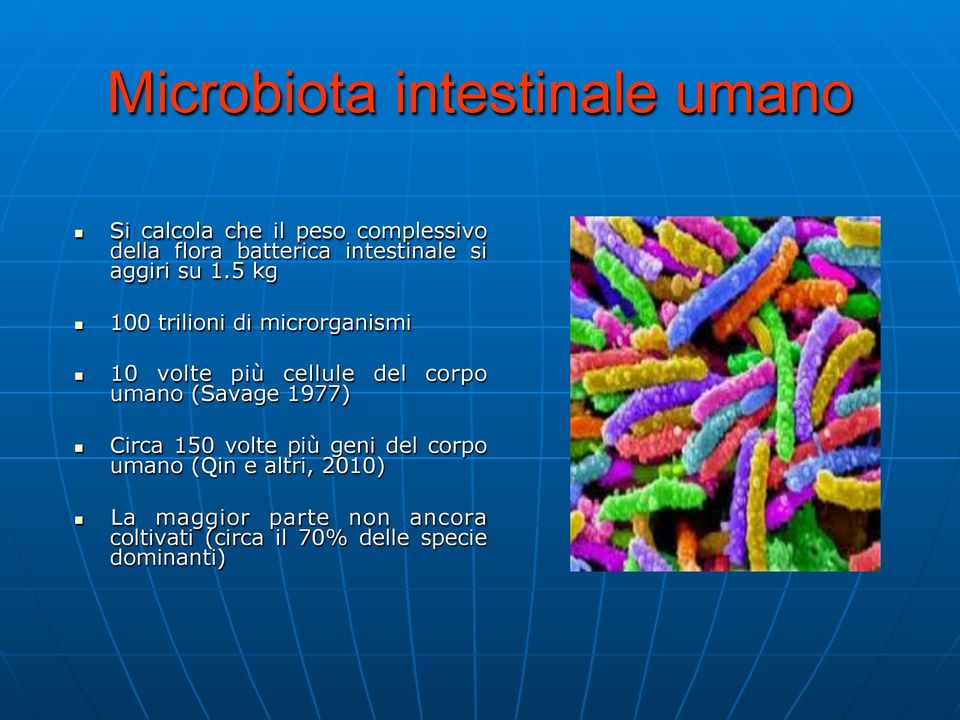 5 kg 100 trilioni di microrganismi 10 volte più cellule del corpo umano (Savage