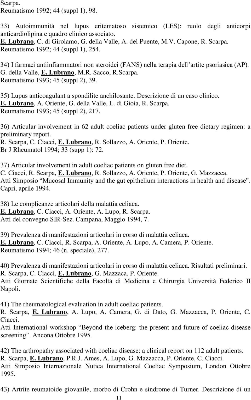 della Valle, E. Lubrano, M.R. Sacco, R.Scarpa. Reumatismo 1993; 45 (suppl 2), 39. 35) Lupus anticoagulant a spondilite anchilosante. Descrizione di un caso clinico. E. Lubrano, A. Oriente, G.