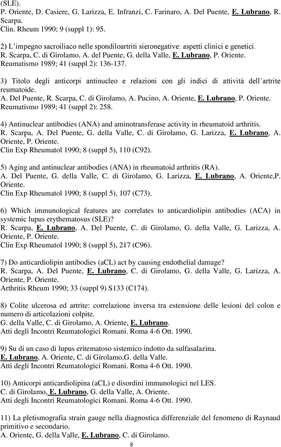 Reumatismo 1989; 41 (suppl 2): 136-137. 3) Titolo degli anticorpi antinucleo e relazioni con gli indici di attività dell artrite reumatoide. A. Del Puente, R. Scarpa, C. di Girolamo, A. Pucino, A.