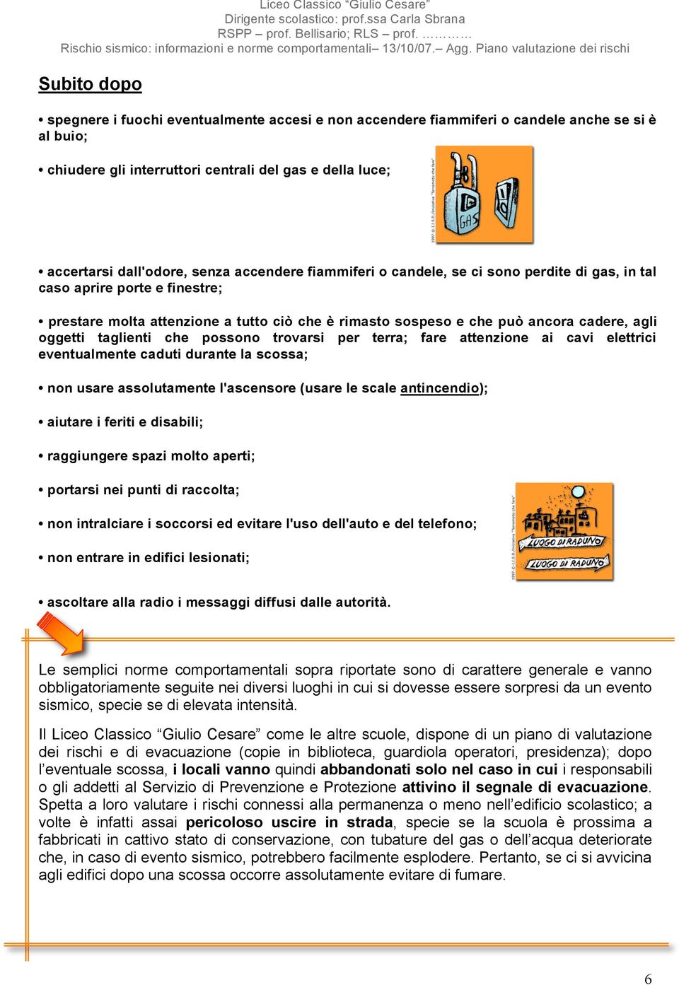 taglienti che possono trovarsi per terra; fare attenzione ai cavi elettrici eventualmente caduti durante la scossa; non usare assolutamente l'ascensore (usare le scale antincendio); aiutare i feriti