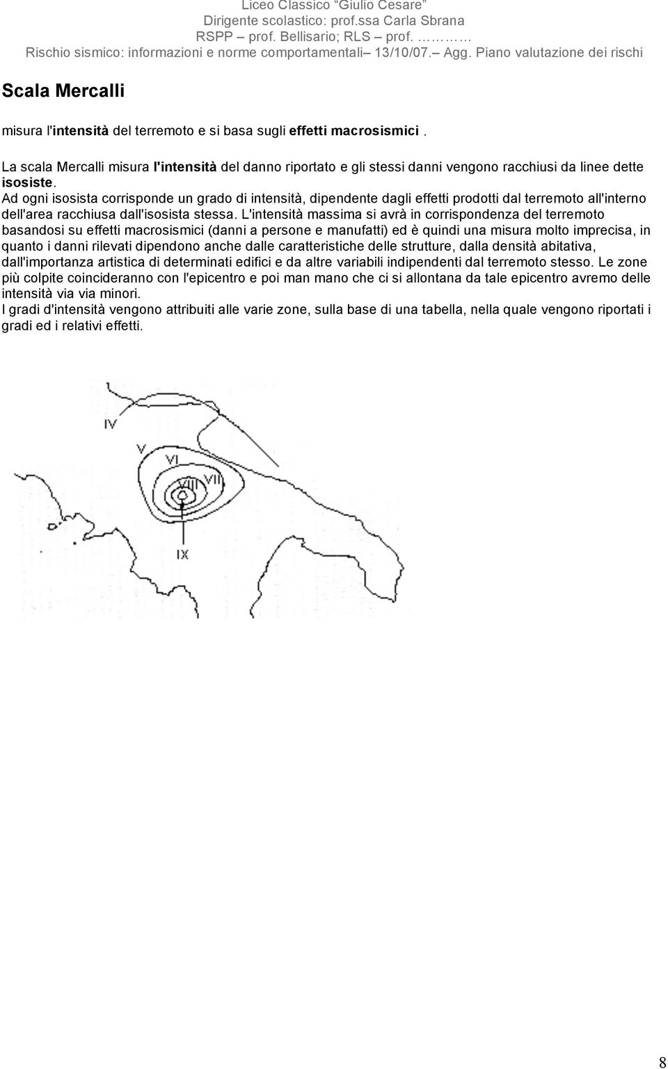 Ad ogni isosista corrisponde un grado di intensità, dipendente dagli effetti prodotti dal terremoto all'interno dell'area racchiusa dall'isosista stessa.