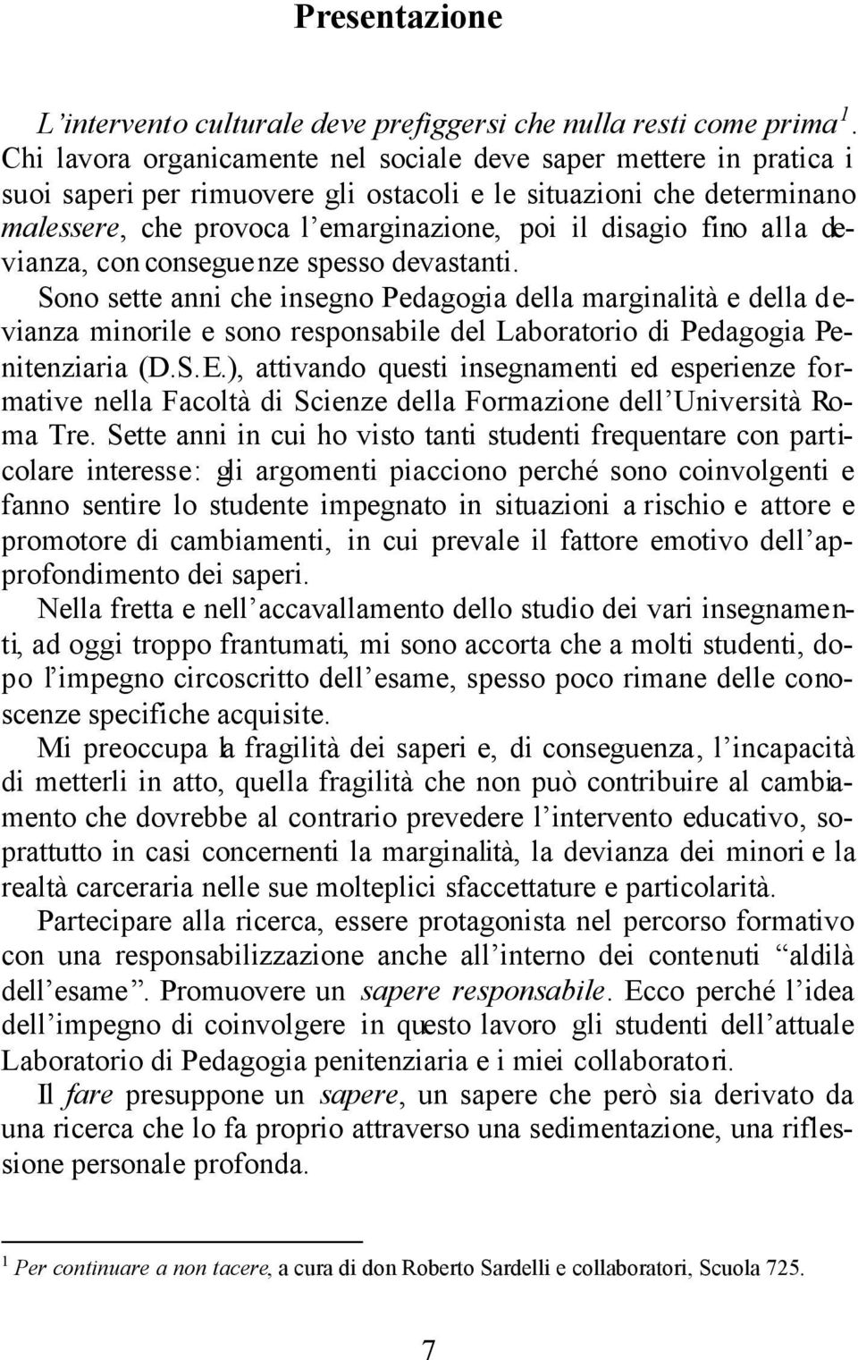 alla devianza, con conseguenze spesso devastanti. Sono sette anni che insegno Pedagogia della marginalità e della devianza minorile e sono responsabile del Laboratorio di Pedagogia Penitenziaria (D.S.E.