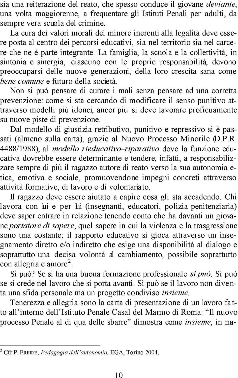 La famiglia, la scuola e la collettività, in sintonia e sinergia, ciascuno con le proprie responsabilità, devono preoccuparsi delle nuove generazioni, della loro crescita sana come bene comune e