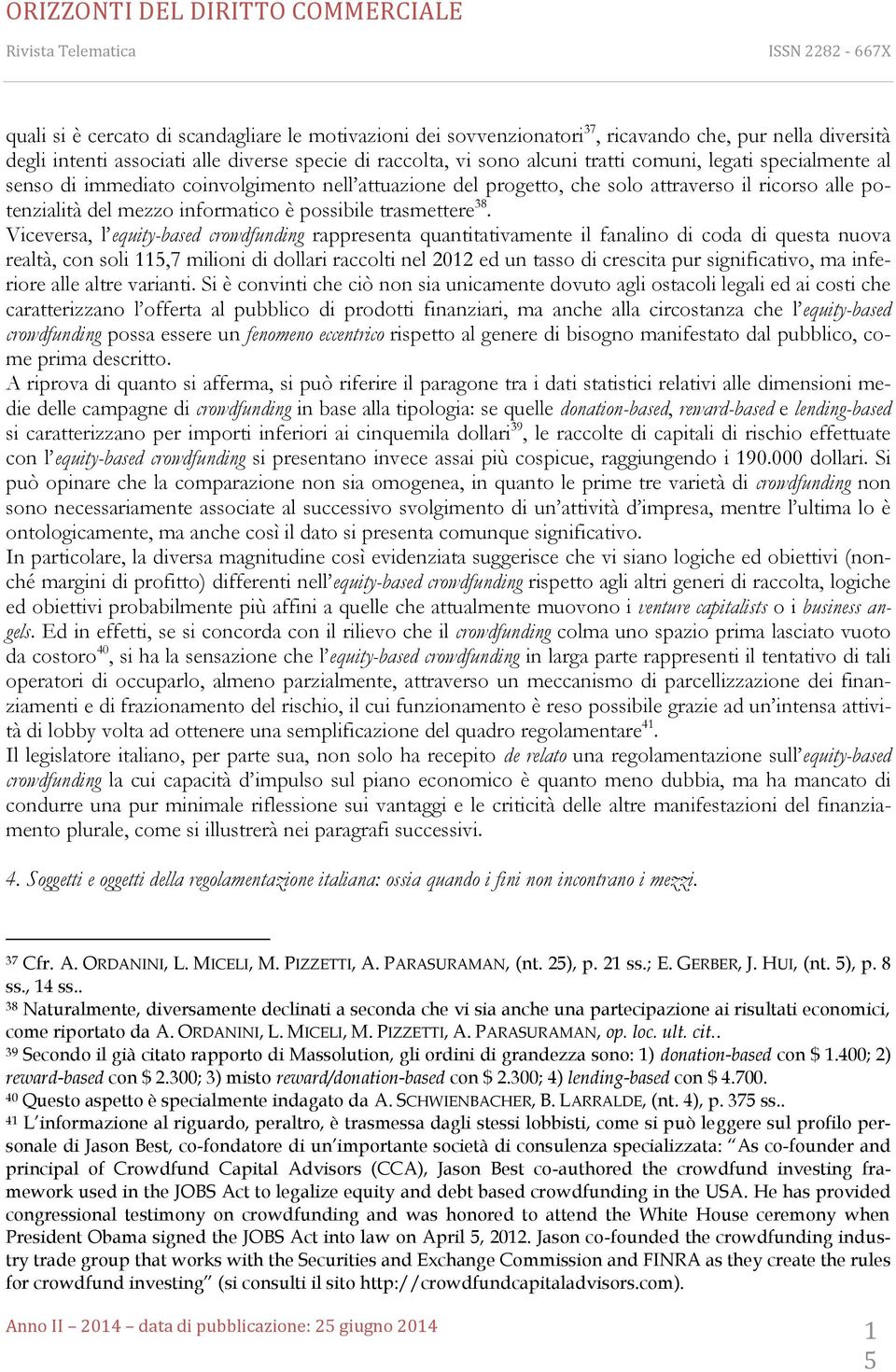 Viceversa, l equity-based crowdfunding rappresenta quantitativamente il fanalino di coda di questa nuova realtà, con soli 115,7 milioni di dollari raccolti nel 2012 ed un tasso di crescita pur