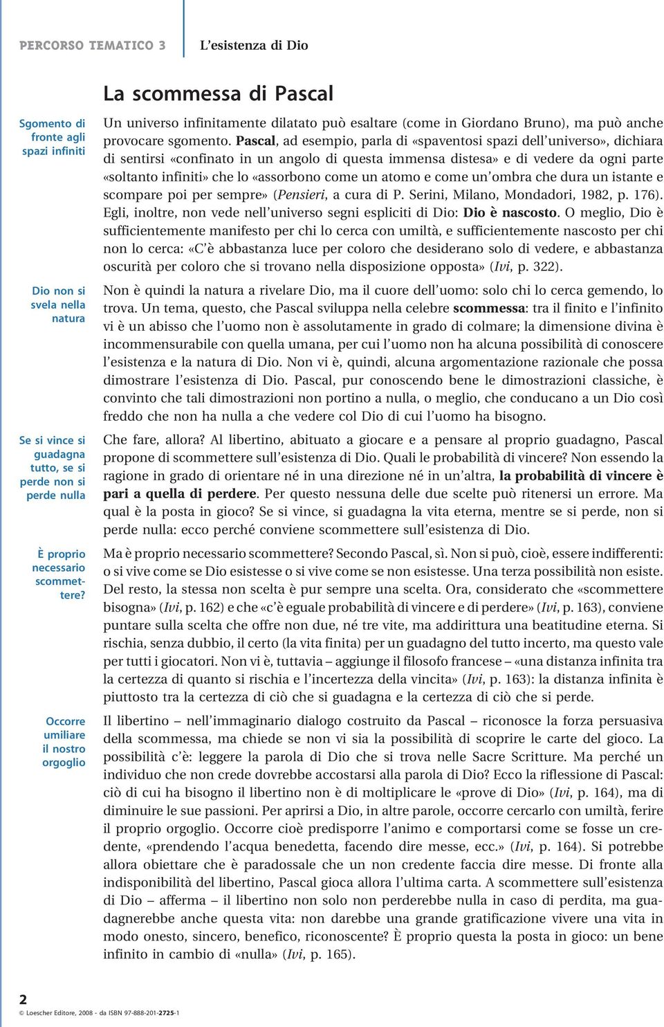 Pascal, ad esempio, parla di «spaventosi spazi dell universo», dichiara di sentirsi «confinato in un angolo di questa immensa distesa» e di vedere da ogni parte «soltanto infiniti» che lo «assorbono