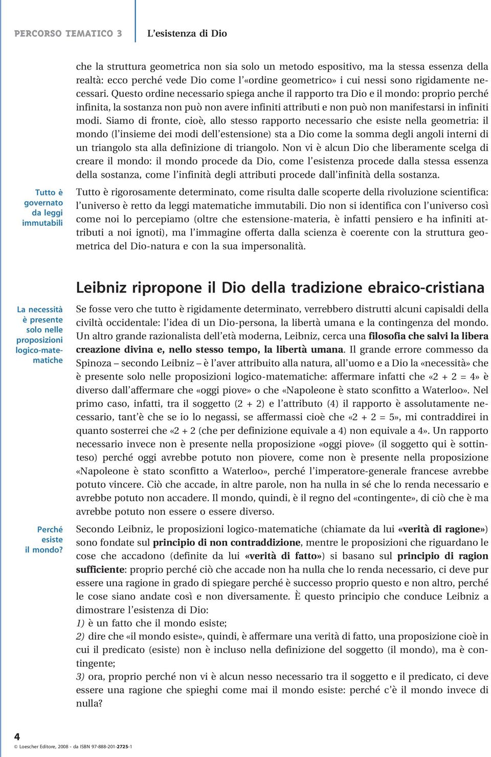 Questo ordine necessario spiega anche il rapporto tra Dio e il mondo: proprio perché infinita, la sostanza non può non avere infiniti attributi e non può non manifestarsi in infiniti modi.