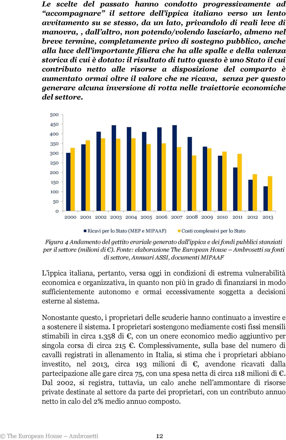 dotato: il risultato di tutto questo è uno Stato il cui contributo netto alle risorse a disposizione del comparto è aumentato ormai oltre il valore che ne ricava, senza per questo generare alcuna